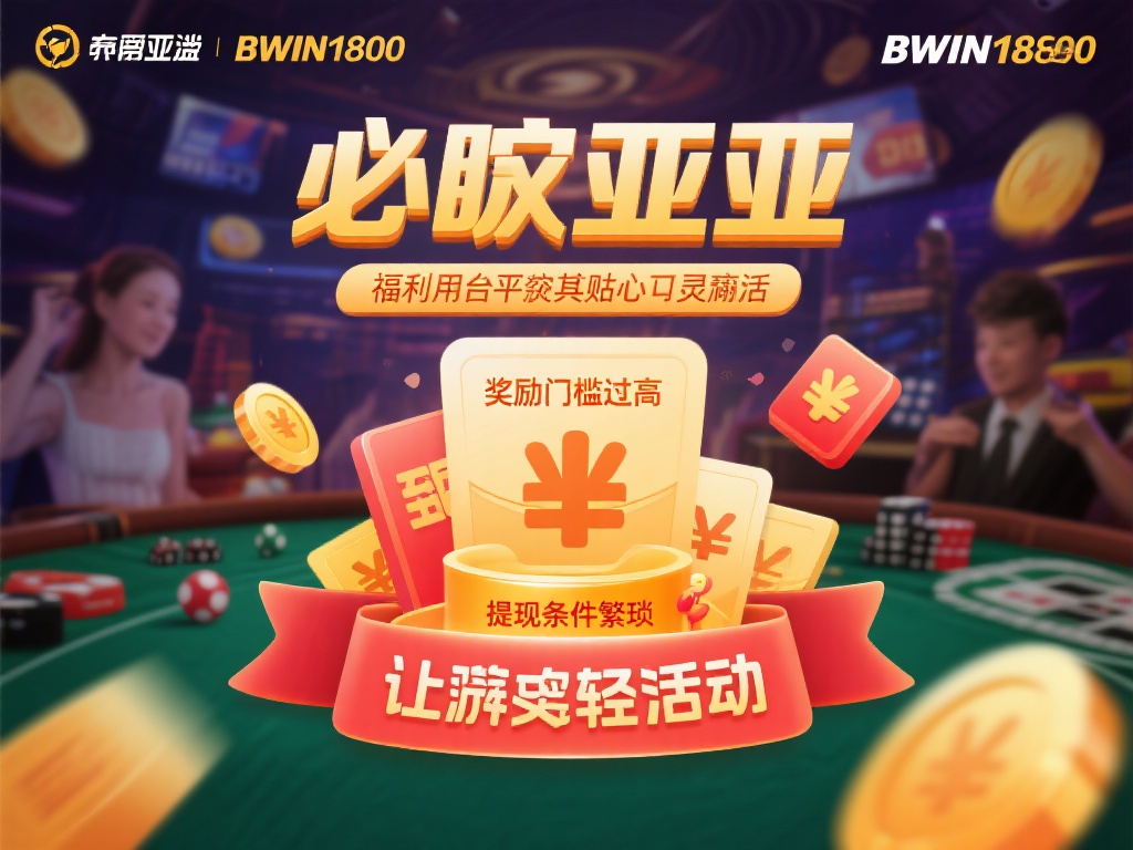 必赢亚洲bwin1980官网平台活动与福利全方位揭秘分析