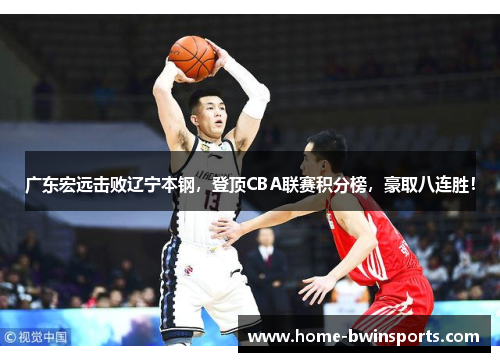广东宏远击败辽宁本钢，登顶CBA联赛积分榜，豪取八连胜！
