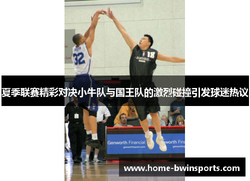 夏季联赛精彩对决小牛队与国王队的激烈碰撞引发球迷热议